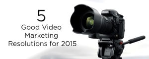 Good Video Marketing Resolutions for 2015